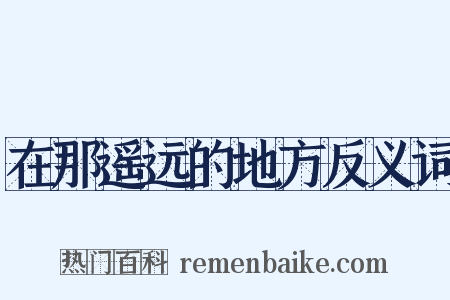 在那遥远的地方反义词是什么意思的图片